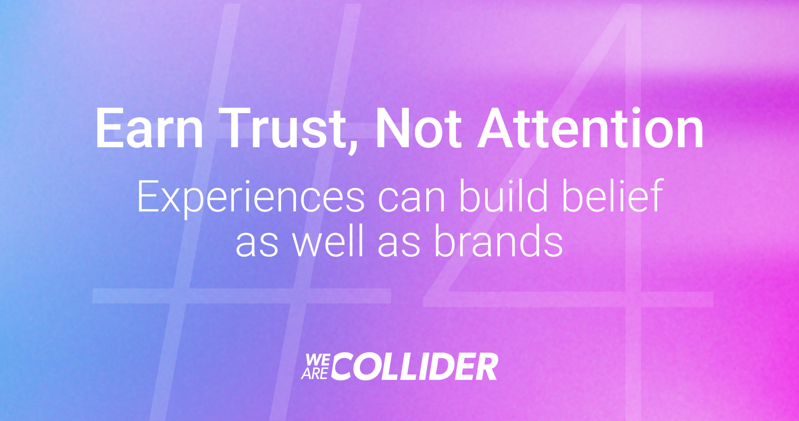 Text on a pink and purple gradient background reads: Earn Trust, Not Attention. Experiences can build belief as well as brands. WE ARE COLLIDER with a large, semi-transparent #4 in the background.